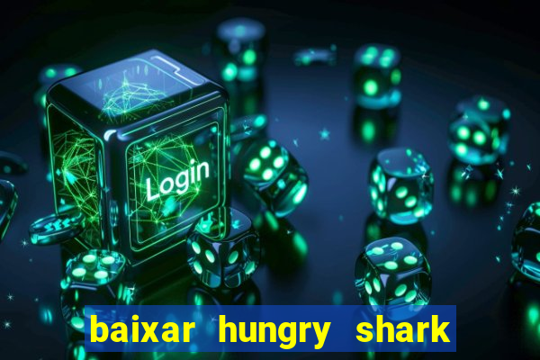 baixar hungry shark evolution dinheiro infinito